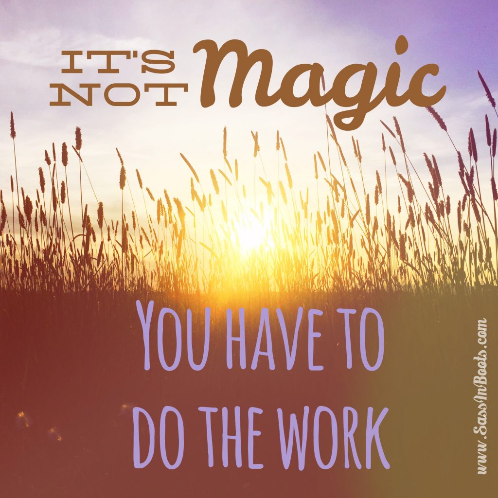 Its Not Magic You Have To Do The Work