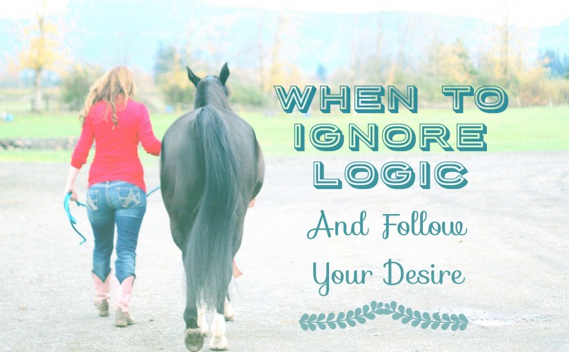When To Ignore Logic & Follow Your Desire