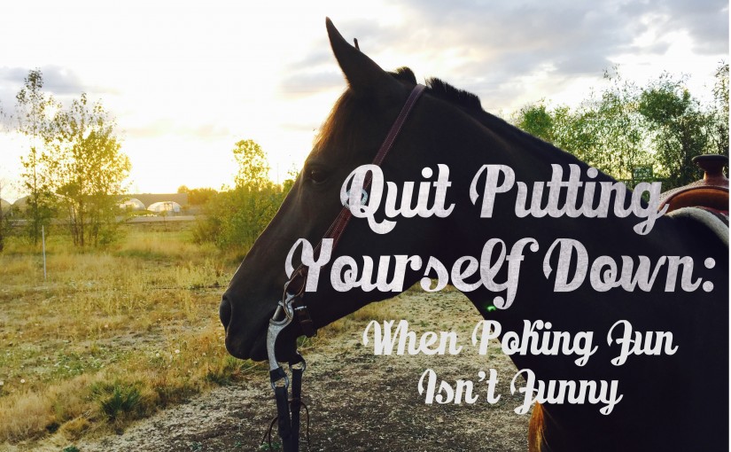 Quit Putting Yourself Down: When Poking Fun Isn’t Funny